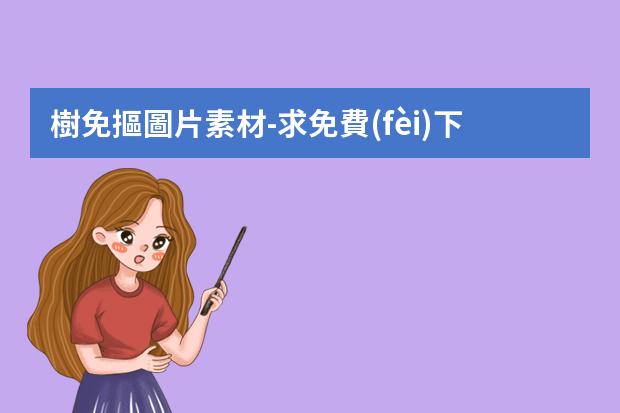 樹免摳圖片素材-求免費(fèi)下載的素材網(wǎng)站、PSD、樹人物類型的